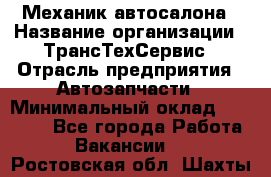 Механик автосалона › Название организации ­ ТрансТехСервис › Отрасль предприятия ­ Автозапчасти › Минимальный оклад ­ 20 000 - Все города Работа » Вакансии   . Ростовская обл.,Шахты г.